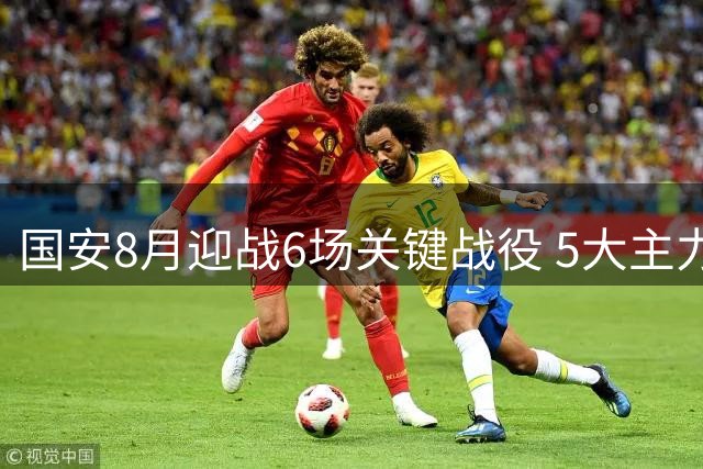 国安8月迎战6场关键战役 5大主力回归成抢分关键